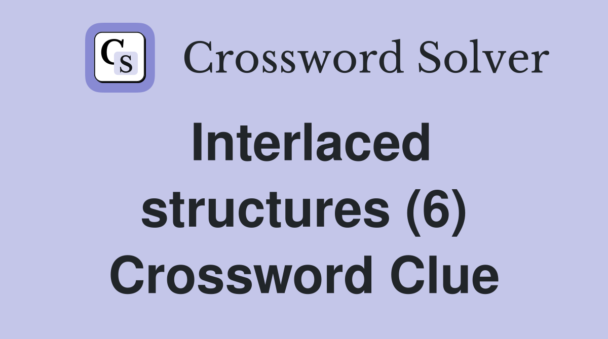Interlaced structures 6 crossword clue answers crossword solver